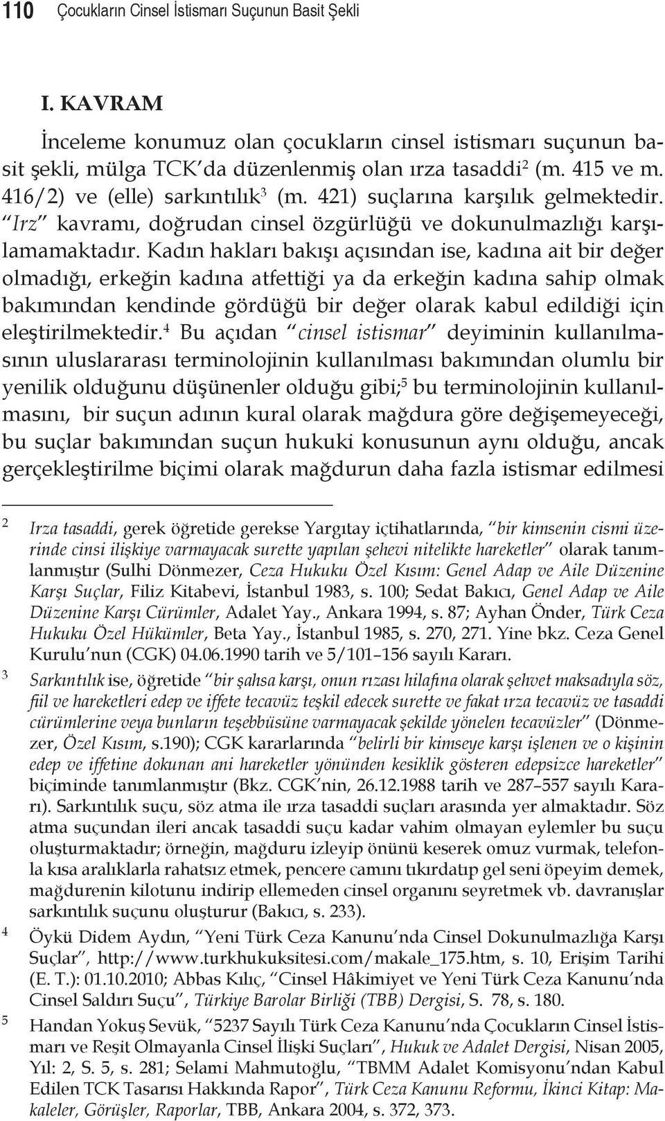 Kadın hakları bakışı açısından ise, kadına ait bir değer olmadığı, erkeğin kadına atfettiği ya da erkeğin kadına sahip olmak bakımından kendinde gördüğü bir değer olarak kabul edildiği için