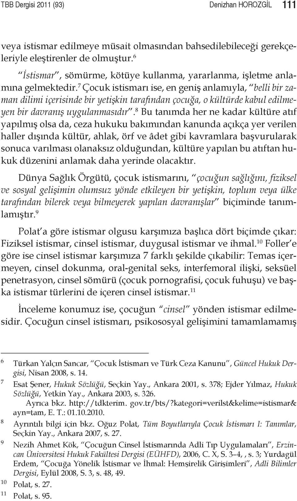 7 Çocuk istismarı ise, en geniş anlamıyla, belli bir zaman dilimi içerisinde bir yetişkin tarafından çocuğa, o kültürde kabul edilmeyen bir davranış uygulanmasıdır.