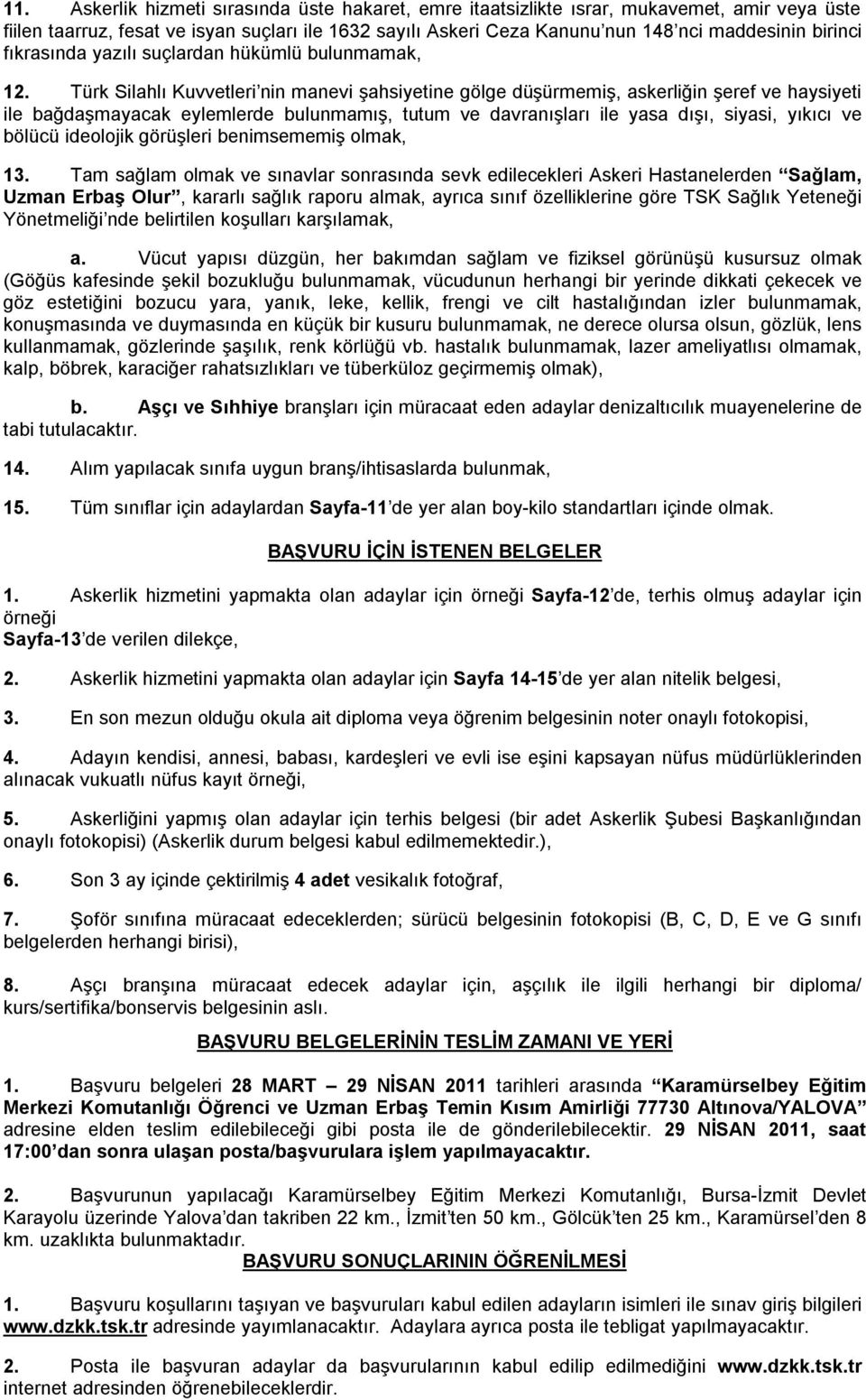 Türk Silahlı Kuvvetleri nin manevi şahsiyetine gölge düşürmemiş, askerliğin şeref ve haysiyeti ile bağdaşmayacak eylemlerde bulunmamış, tutum ve davranışları ile yasa dışı, siyasi, yıkıcı ve bölücü