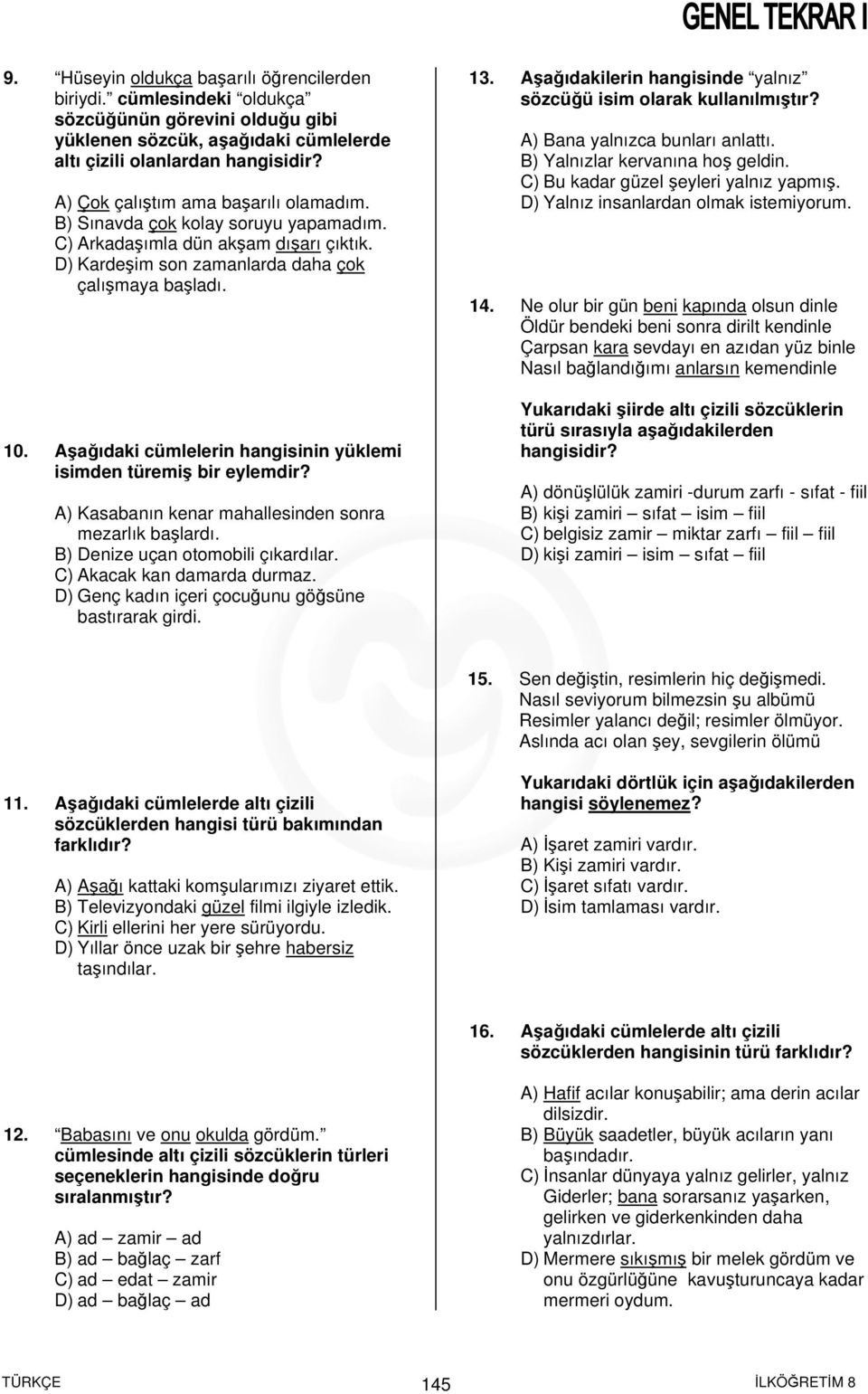 Aşağıdaki cümlelerin hangisinin yüklemi isimden türemiş bir eylemdir? A) Kasabanın kenar mahallesinden sonra mezarlık başlardı. B) Denize uçan otomobili çıkardılar. C) Akacak kan damarda durmaz.