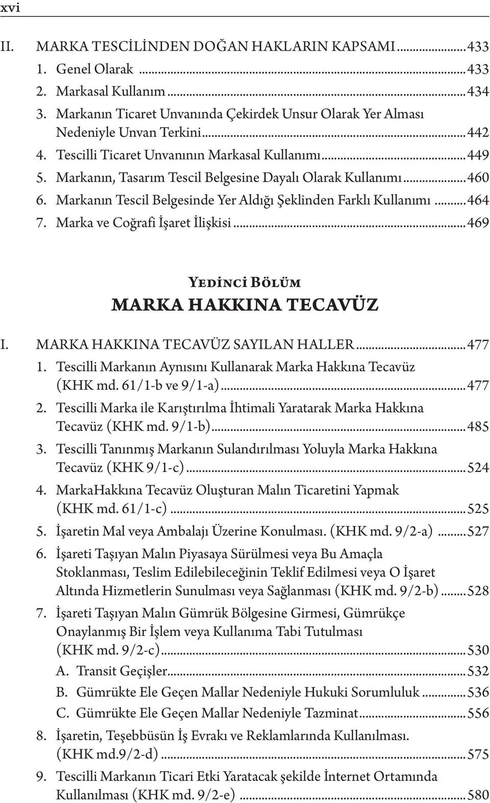 Marka ve Coğrafi İşaret İlişkisi...469 Yedinci Bölüm Marka Hakkına Tecavüz I. MARKA HAKKINA TECAVÜZ SAYILAN HALLER...477 1. Tescilli Markanın Aynısını Kullanarak Marka Hakkına Tecavüz (KHK md.