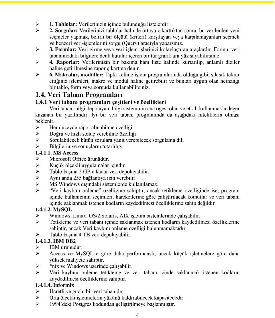 sorgu (Query) aracıyla yaparsınız. 3. Formlar: Veri girme veya veri-işlem işlerinizi kolaylaştıran araçlardır.