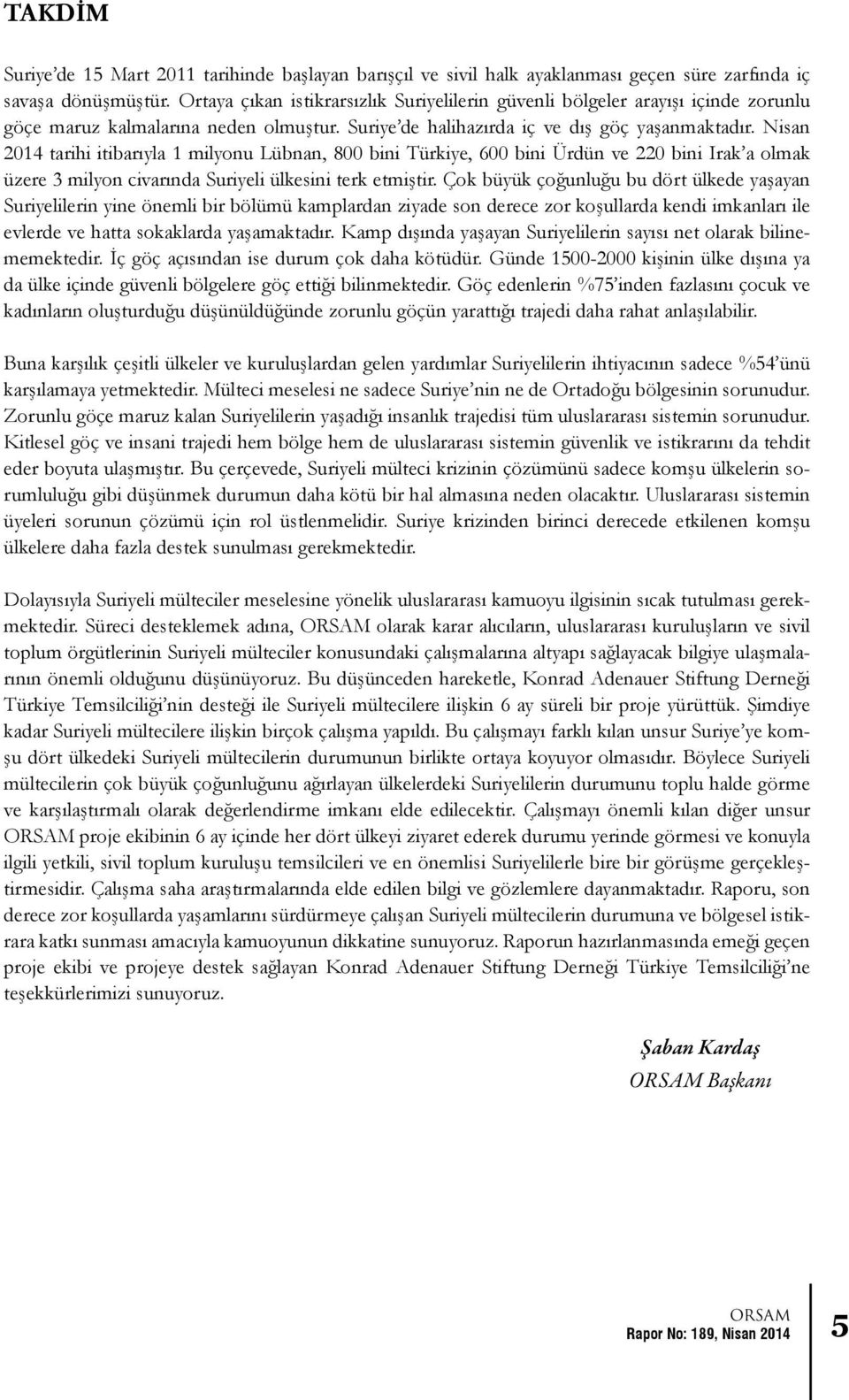 Nisan 2014 tarihi itibarıyla 1 milyonu Lübnan, 800 bini Türkiye, 600 bini Ürdün ve 220 bini Irak a olmak üzere 3 milyon civarında Suriyeli ülkesini terk etmiştir.