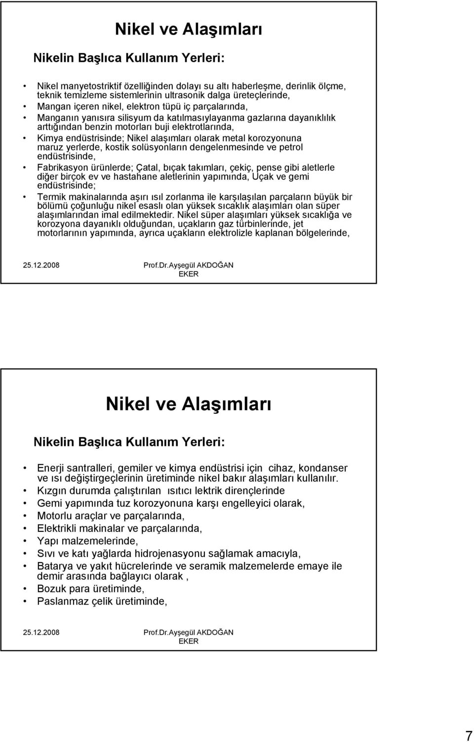 Nikel alaşımları olarak metal korozyonuna maruz yerlerde, kostik solüsyonların dengelenmesinde ve petrol endüstrisinde, Fabrikasyon ürünlerde; Çatal, bıçak takımları, çekiç, pense gibi aletlerle