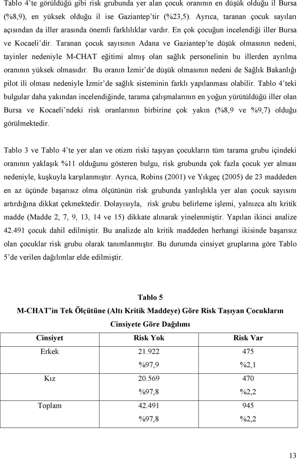 Taranan çocuk sayısının Adana ve Gaziantep te düşük olmasının nedeni, tayinler nedeniyle M-CHAT eğitimi almış olan sağlık personelinin bu illerden ayrılma oranının yüksek olmasıdır.