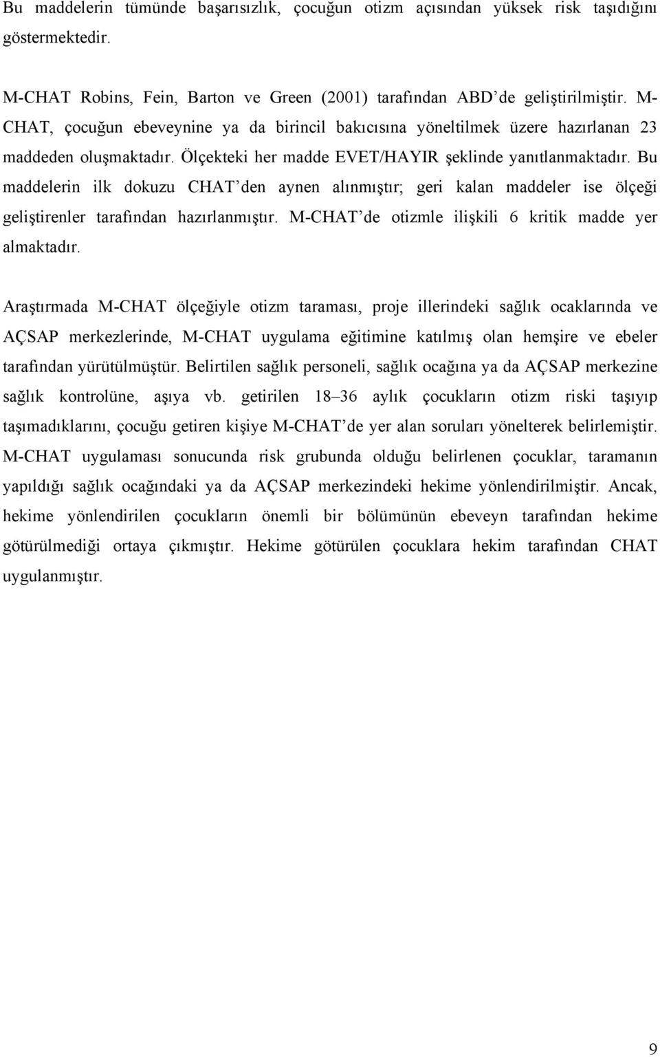 Bu maddelerin ilk dokuzu CHAT den aynen alınmıştır; geri kalan maddeler ise ölçeği geliştirenler tarafından hazırlanmıştır. M-CHAT de otizmle ilişkili 6 kritik madde yer almaktadır.