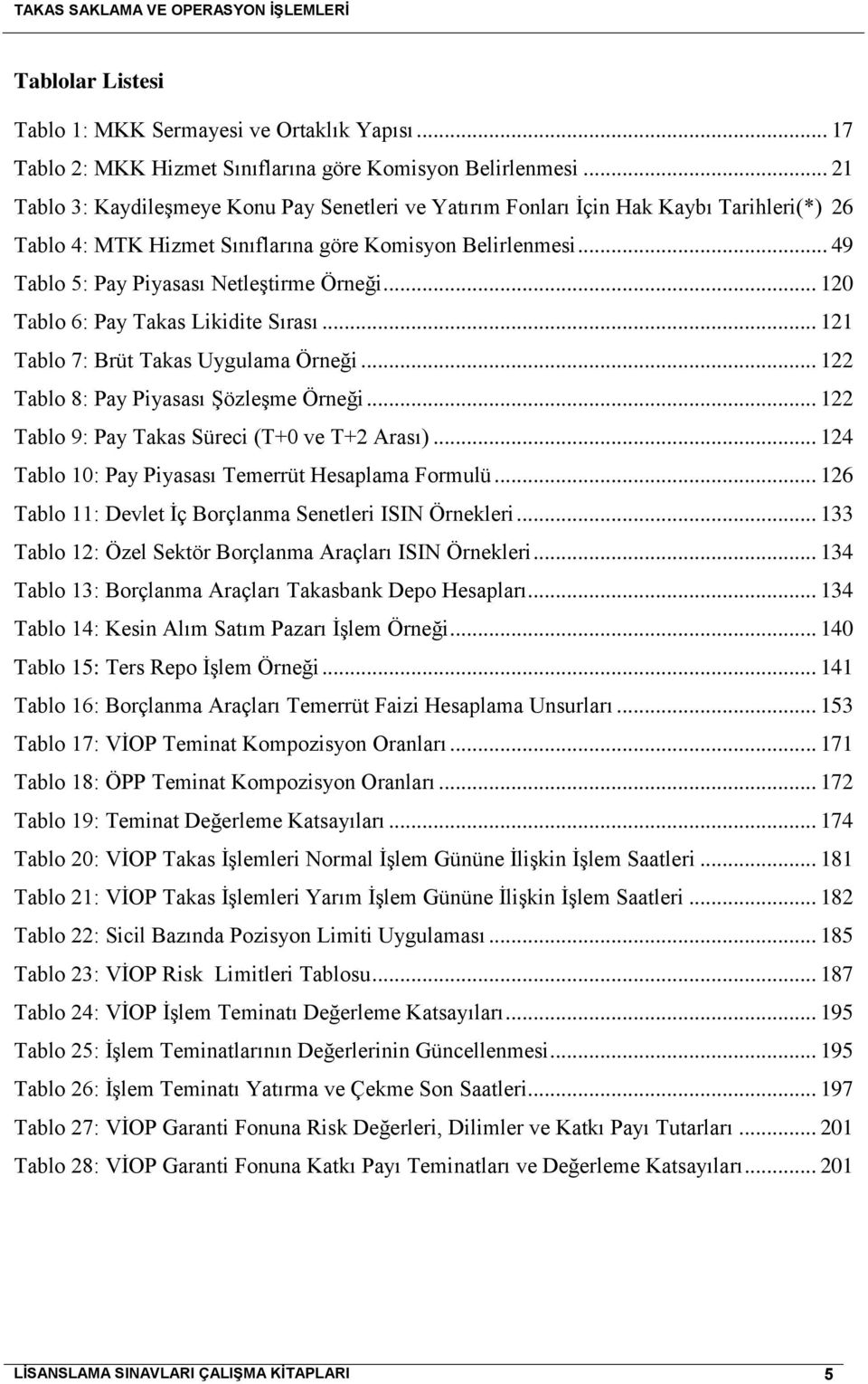 .. 49 Tablo 5: Pay Piyasası Netleştirme Örneği... 120 Tablo 6: Pay Takas Likidite Sırası... 121 Tablo 7: Brüt Takas Uygulama Örneği... 122 Tablo 8: Pay Piyasası Şözleşme Örneği.