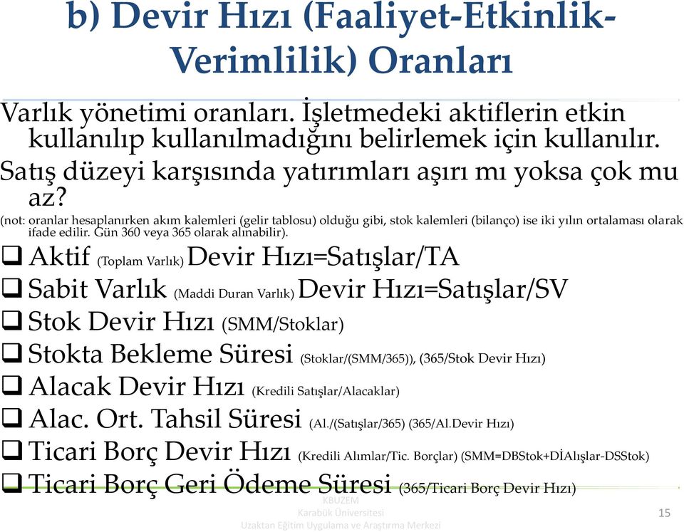 (not: oranlar hesaplanırken akım kalemleri (gelir tablosu) olduğu gibi, stok kalemleri (bilanço) ise iki yılın ortalaması olarak ifade edilir. Gün 360 veya 365 olarak alınabilir).