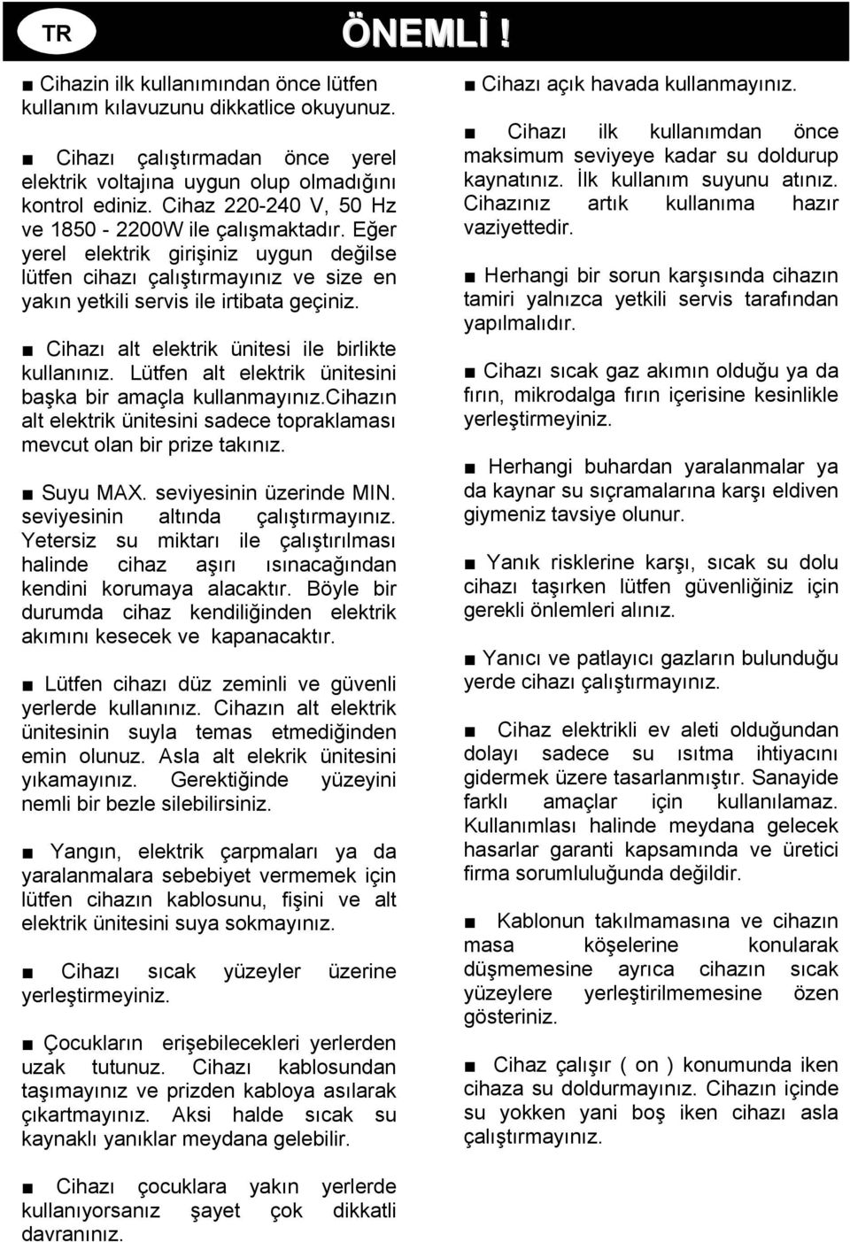 Cihazı alt elektrik ünitesi ile birlikte kullanınız. Lütfen alt elektrik ünitesini başka bir amaçla kullanmayınız.cihazın alt elektrik ünitesini sadece topraklaması mevcut olan bir prize takınız.