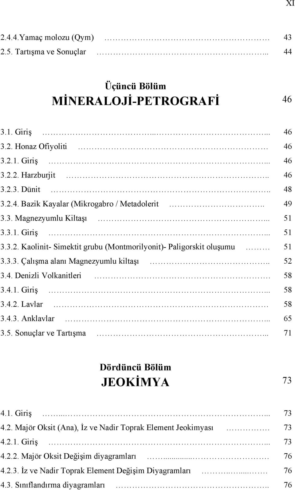 . 52 3.4. Denizli Volkanitleri. 58 3.4.1. Giriş... 58 3.4.2. Lavlar 58 3.4.3. Anklavlar... 65 3.5. Sonuçlar ve Tartışma... 71 Dördüncü Bölüm JEOKİMYA 73 4.1. Giriş...... 73 4.2. Majör Oksit (Ana), İz ve Nadir Toprak Element Jeokimyası.