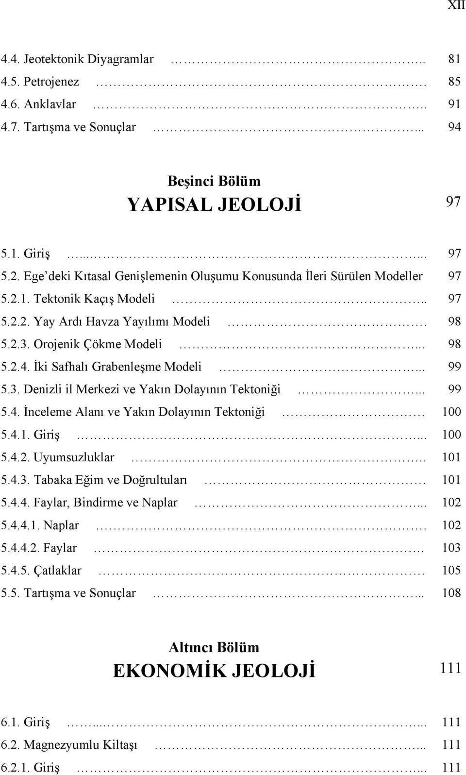 İki Safhalı Grabenleşme Modeli... 99 5.3. Denizli il Merkezi ve Yakın Dolayının Tektoniği... 99 5.4. İnceleme Alanı ve Yakın Dolayının Tektoniği 100 5.4.1. Giriş... 100 5.4.2. Uyumsuzluklar.. 101 5.4.3. Tabaka Eğim ve Doğrultuları 101 5.