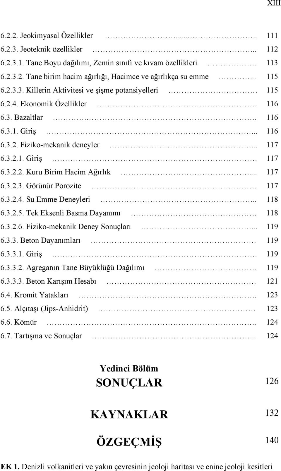 .. 117 6.3.2.3. Görünür Porozite 117 6.3.2.4. Su Emme Deneyleri... 118 6.3.2.5. Tek Eksenli Basma Dayanımı 118 6.3.2.6. Fiziko-mekanik Deney Sonuçları... 119 6.3.3. Beton Dayanımları 119 6.3.3.1. Giriş 119 6.