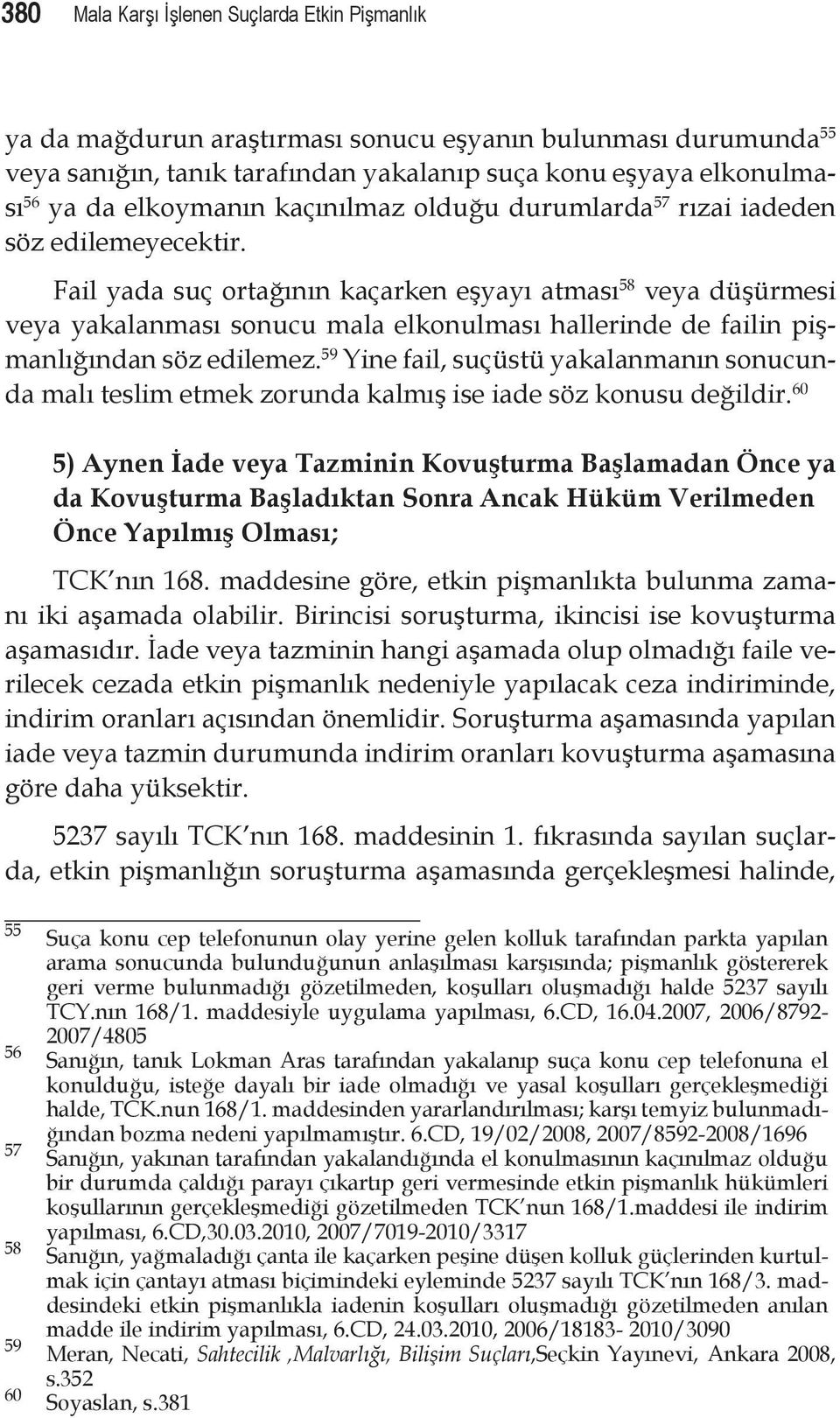 Fail yada suç ortağının kaçarken eşyayı atması 58 veya düşürmesi veya yakalanması sonucu mala elkonulması hallerinde de failin pişmanlığından söz edilemez.