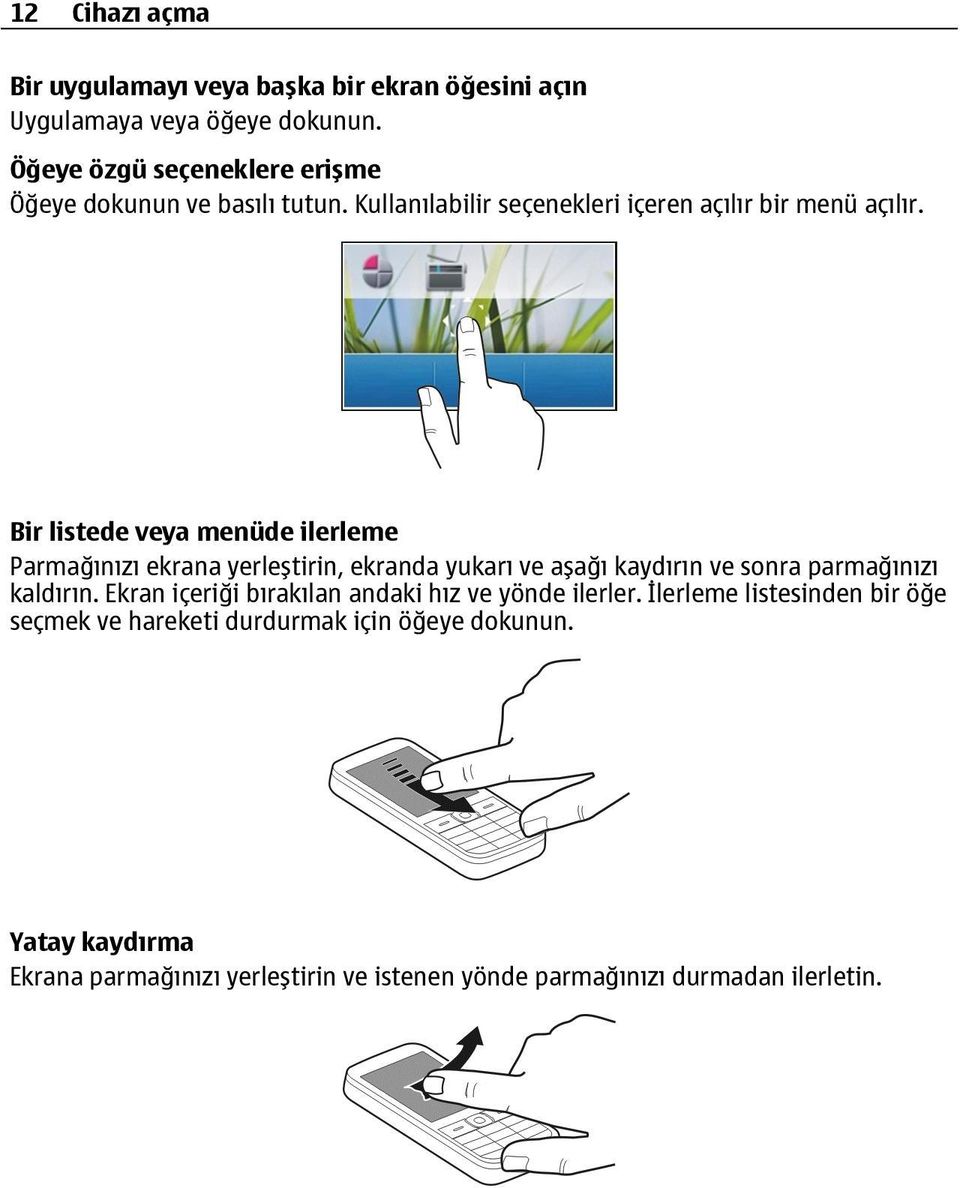 Bir listede veya menüde ilerleme Parmağınızı ekrana yerleştirin, ekranda yukarı ve aşağı kaydırın ve sonra parmağınızı kaldırın.