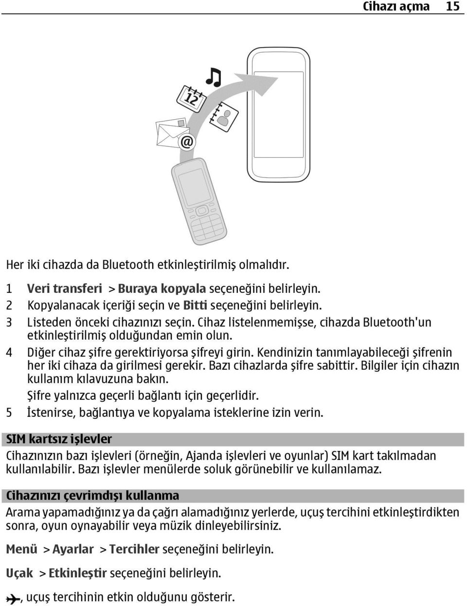 Kendinizin tanımlayabileceği şifrenin her iki cihaza da girilmesi gerekir. Bazı cihazlarda şifre sabittir. Bilgiler için cihazın kullanım kılavuzuna bakın.