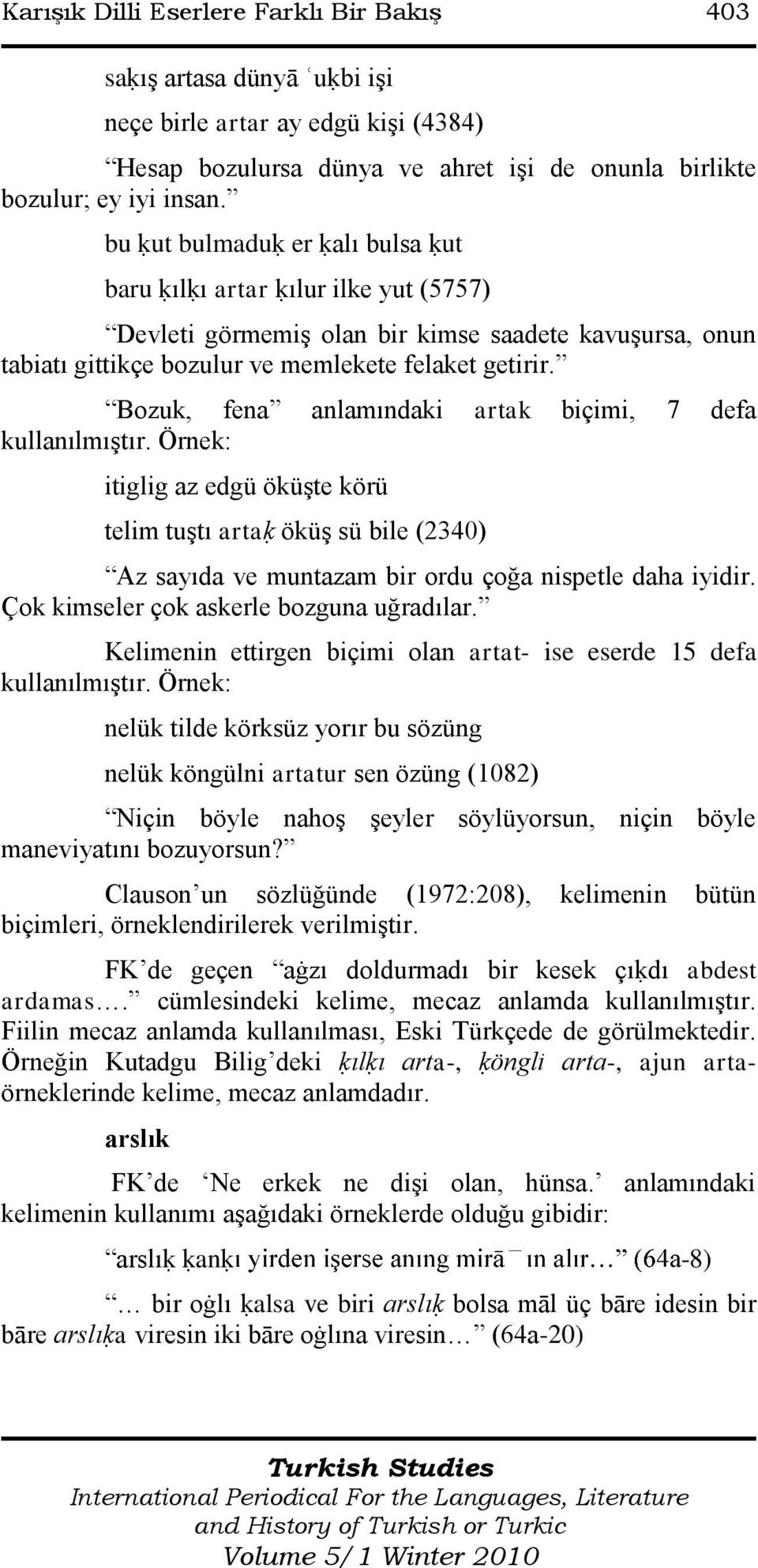 Bozuk, fena anlamındaki artak biçimi, 7 defa kullanılmıģtır. Örnek: itiglig az edgü öküģte körü telim tuģtı artaḳ öküģ sü bile (2340) Az sayıda ve muntazam bir ordu çoğa nispetle daha iyidir.