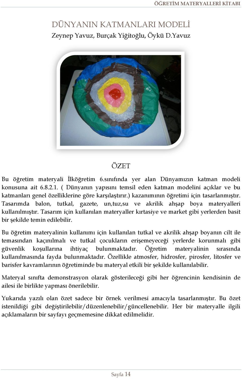 Tasarımda balon, tutkal, gazete, un,tuz,su ve akrilik ahşap boya materyalleri kullanılmıştır. Tasarım için kullanılan materyaller kırtasiye ve market gibi yerlerden basit bir şekilde temin edilebilir.