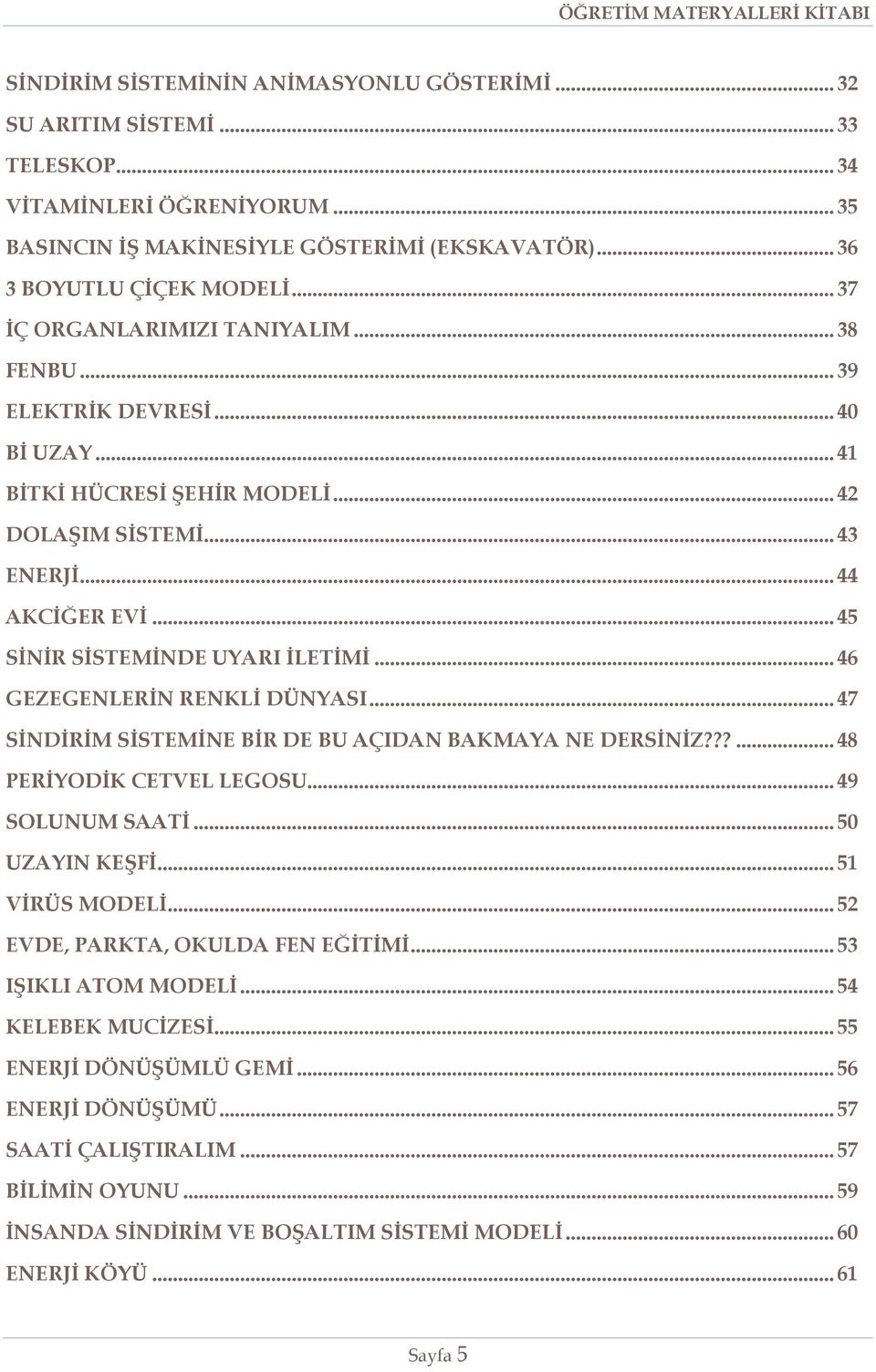 .. 45 SİNİR SİSTEMİNDE UYARI İLETİMİ... 46 GEZEGENLERİN RENKLİ DÜNYASI... 47 SİNDİRİM SİSTEMİNE BİR DE BU AÇIDAN BAKMAYA NE DERSİNİZ???... 48 PERİYODİK CETVEL LEGOSU... 49 SOLUNUM SAATİ.