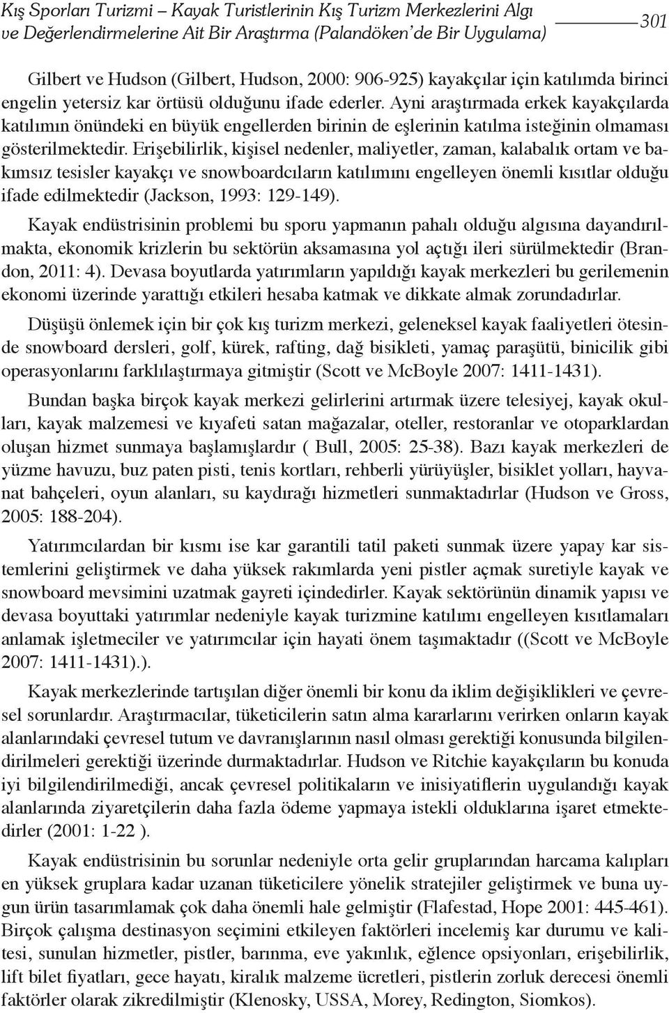 Ayni araştırmada erkek kayakçılarda katılımın önündeki en büyük engellerden birinin de eşlerinin katılma isteğinin olmaması gösterilmektedir.