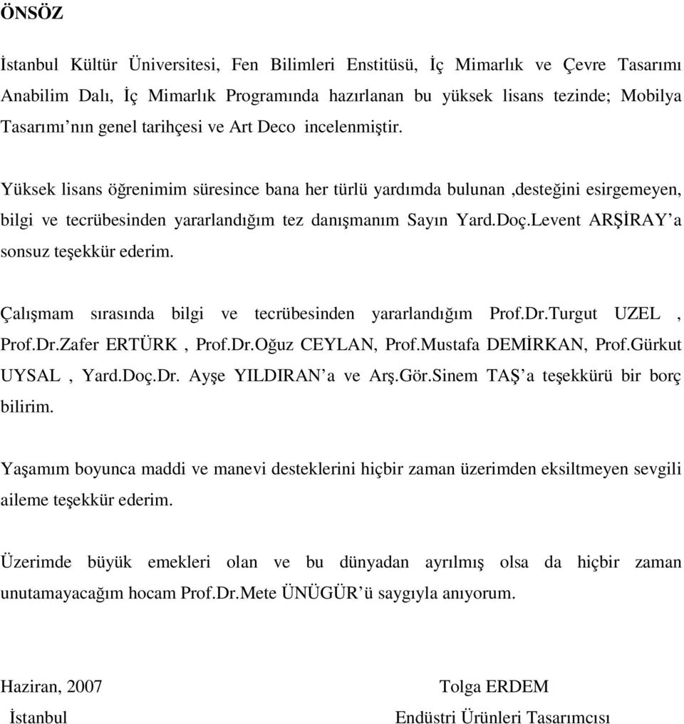 Levent ARŞİRAY a sonsuz teşekkür ederim. Çalışmam sırasında bilgi ve tecrübesinden yararlandığım Prof.Dr.Turgut UZEL, Prof.Dr.Zafer ERTÜRK, Prof.Dr.Oğuz CEYLAN, Prof.Mustafa DEMİRKAN, Prof.