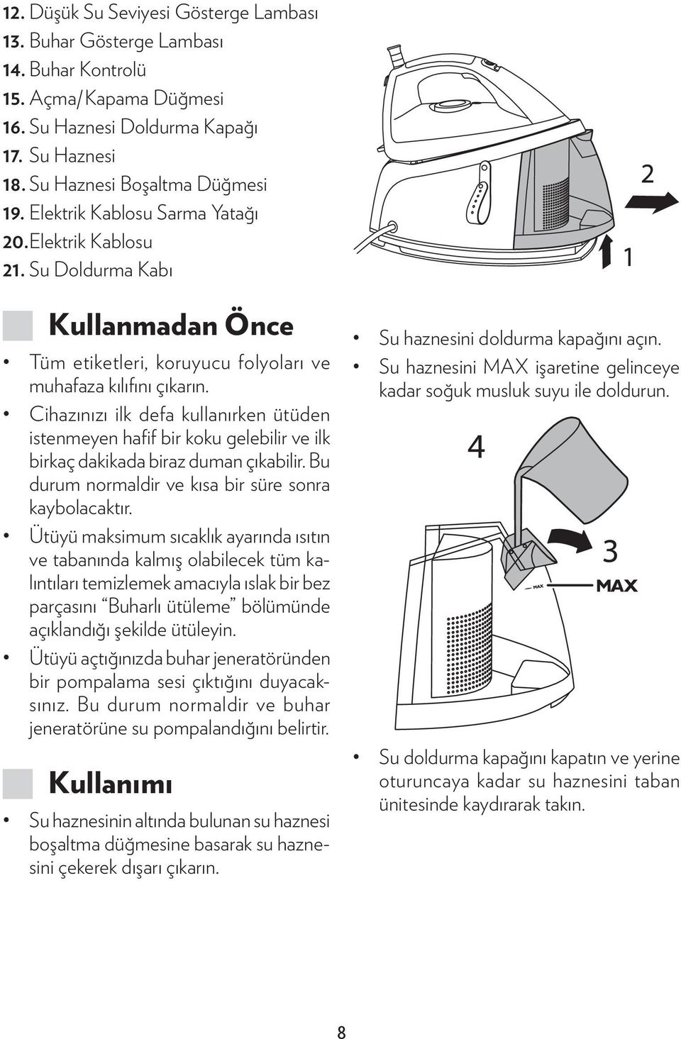 Cihazınızı ilk defa kullanırken ütüden istenmeyen hafif bir koku gelebilir ve ilk birkaç dakikada biraz duman çıkabilir. Bu durum normaldir ve kısa bir süre sonra kaybolacaktır.