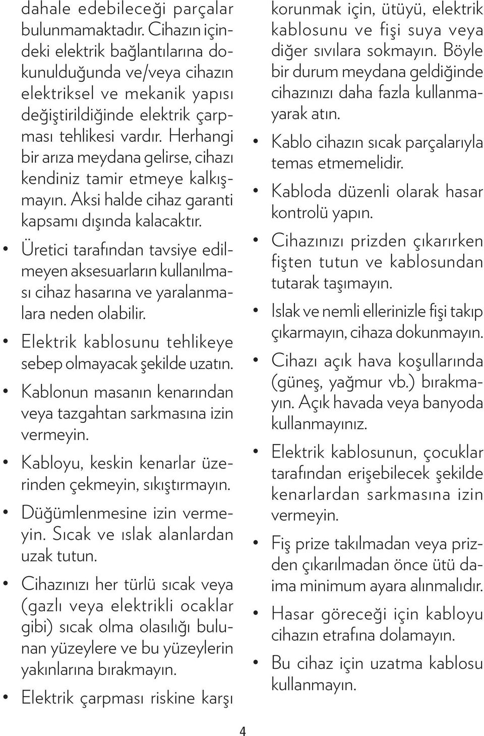 Üretici tarafından tavsiye edilmeyen aksesuarların kullanılması cihaz hasarına ve yaralanmalara neden olabilir. Elektrik kablosunu tehlikeye sebep olmayacak şekilde uzatın.