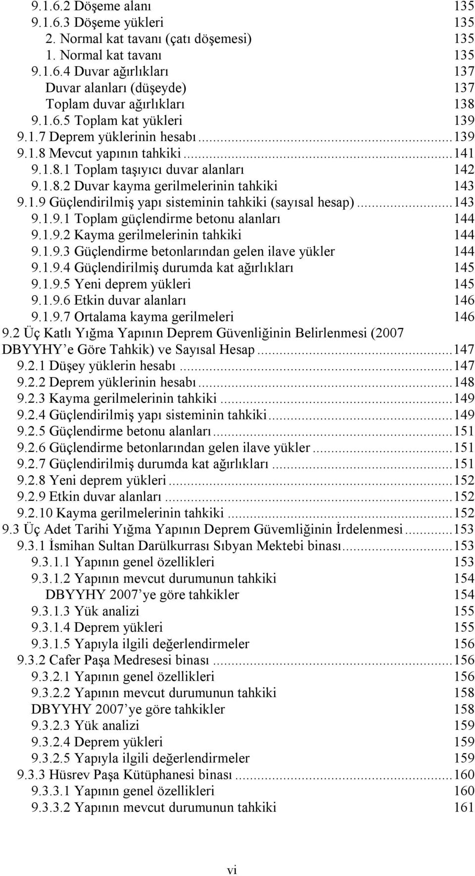 ..143 9.1.9.1 Toplam güçlendirme betonu alanları 144 9.1.9.2 Kayma gerilmelerinin tahkiki 144 9.1.9.3 Güçlendirme betonlarından gelen ilave yükler 144 9.1.9.4 Güçlendirilmiş durumda kat ağırlıkları 145 9.