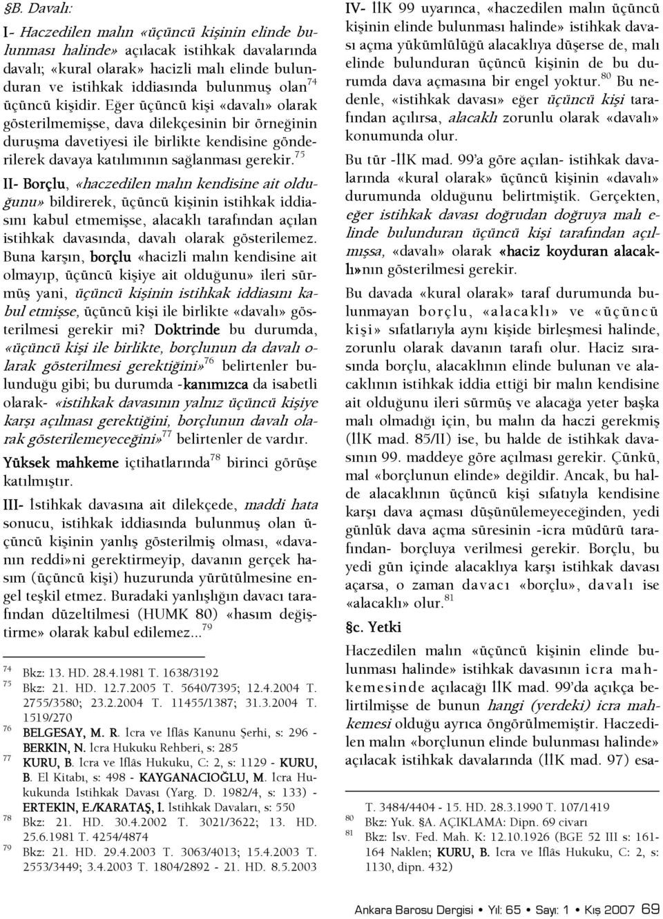 75 II- Borçlu, «haczedilen malın kendisine ait oldu- Şunu» bildirerek, üçüncü kişinin istihkak iddiasını kabul etmemişse, alacaklı tarafından açılan istihkak davasında, davalı olarak gösterilemez.