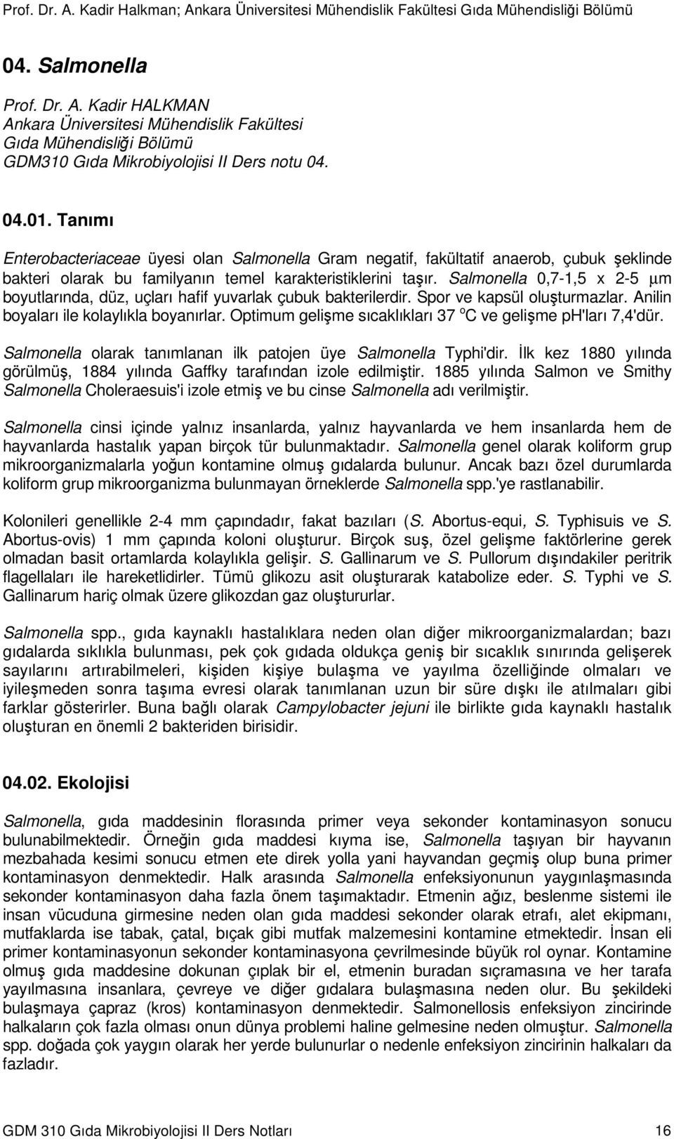 Salmonella 0,7-1,5 x 2-5 µm boyutlarında, düz, uçları hafif yuvarlak çubuk bakterilerdir. Spor ve kapsül oluşturmazlar. Anilin boyaları ile kolaylıkla boyanırlar.