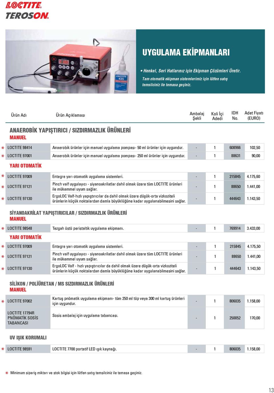 - 1 608966 2,50 LOCTITE 97001 Anaerobik ürünler için manuel uygulama pompası- 2 ürünler için uygundur. - 1 88631 90,00 YARI OTOMATİK LOCTITE 97009 Entegre yarı otomatik uygulama sistemleri.