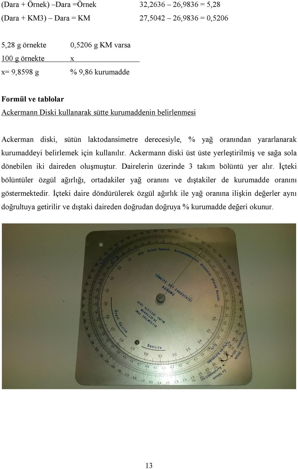 Ackermann diski üst üste yerleştirilmiş ve sağa sola dönebilen iki daireden oluşmuştur. Dairelerin üzerinde 3 takım bölüntü yer alır.