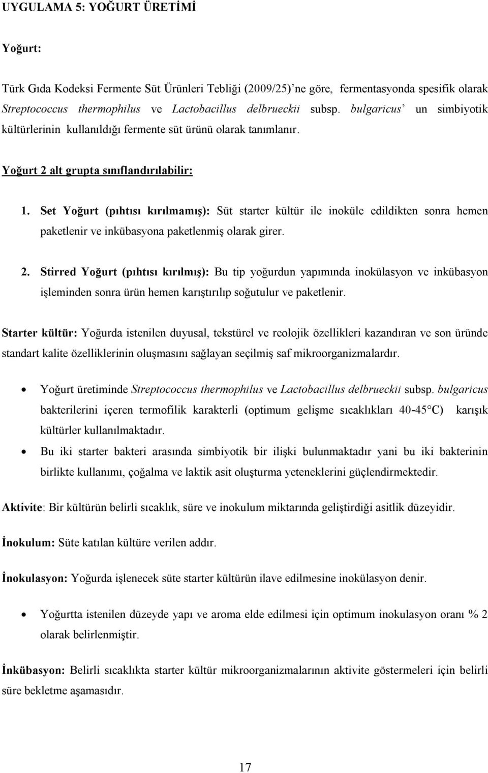 Set Yoğurt (pıhtısı kırılmamış): Süt starter kültür ile inoküle edildikten sonra hemen paketlenir ve inkübasyona paketlenmiş olarak girer. 2.