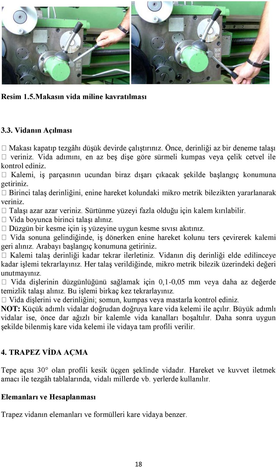 Birinci talaş derinliğini, enine hareket kolundaki mikro metrik bilezikten yararlanarak veriniz. Talaşı azar azar veriniz. Sürtünme yüzeyi fazla olduğu için kalem kırılabilir.