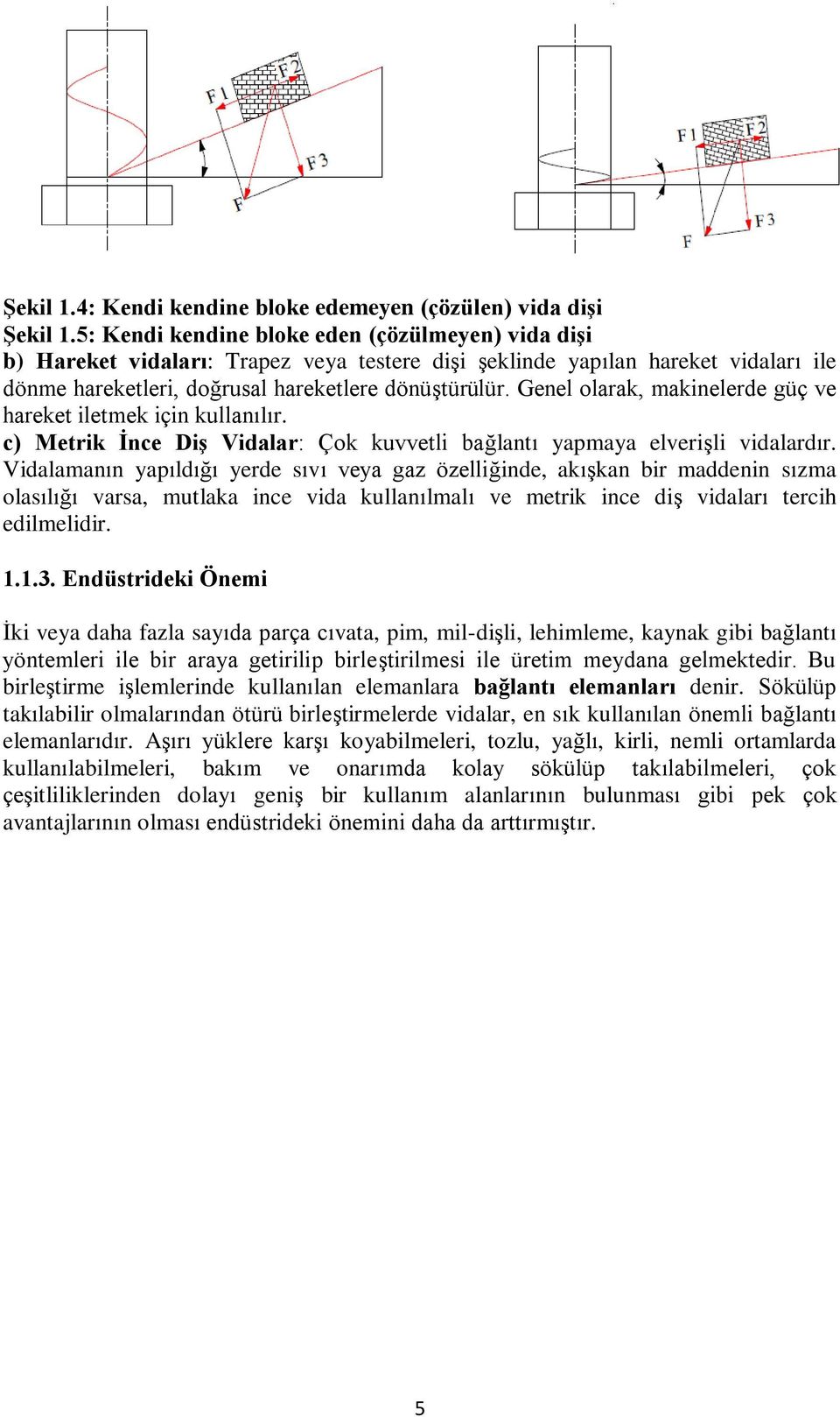 Genel olarak, makinelerde güç ve hareket iletmek için kullanılır. c) Metrik İnce Diş Vidalar: Çok kuvvetli bağlantı yapmaya elverişli vidalardır.