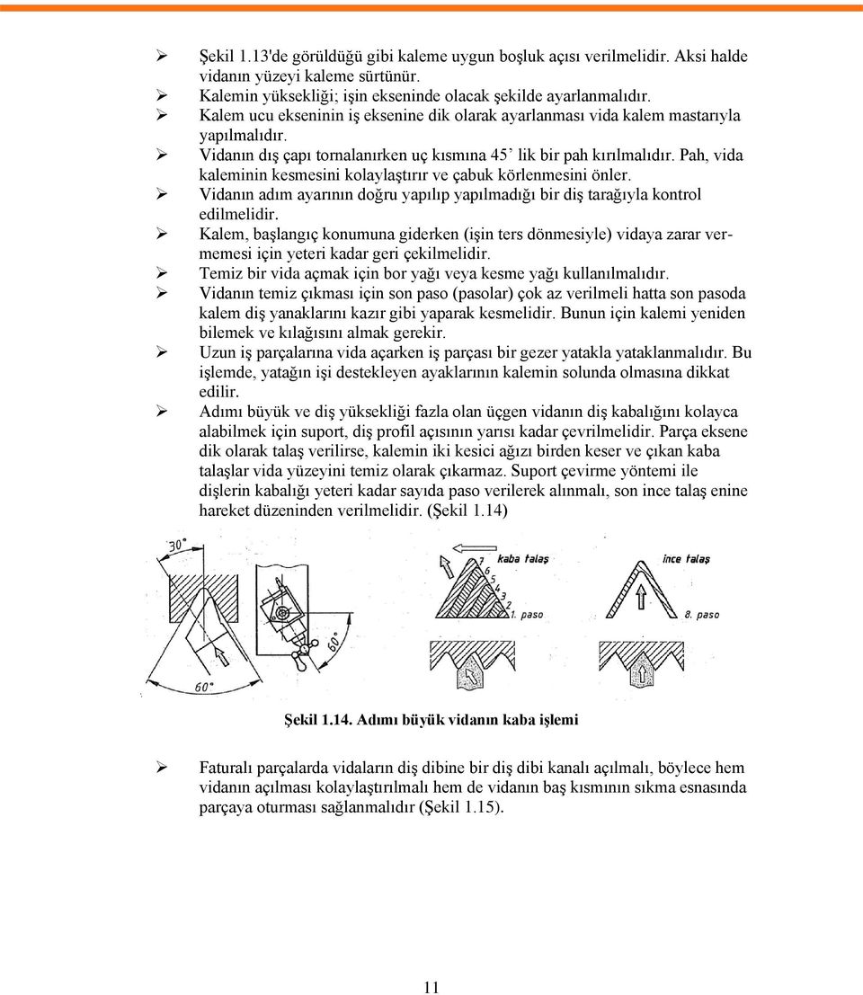 Pah, vida kaleminin kesmesini kolaylaştırır ve çabuk körlenmesini önler. Vidanın adım ayarının doğru yapılıp yapılmadığı bir diş tarağıyla kontrol edilmelidir.