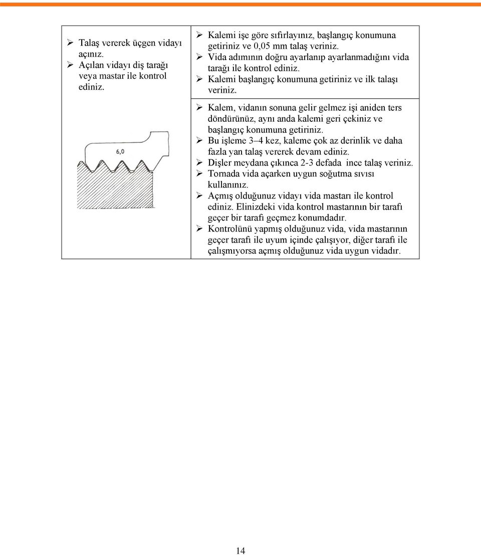 Kalem, vidanın sonuna gelir gelmez işi aniden ters döndürünüz, aynı anda kalemi geri çekiniz ve başlangıç konumuna getiriniz.