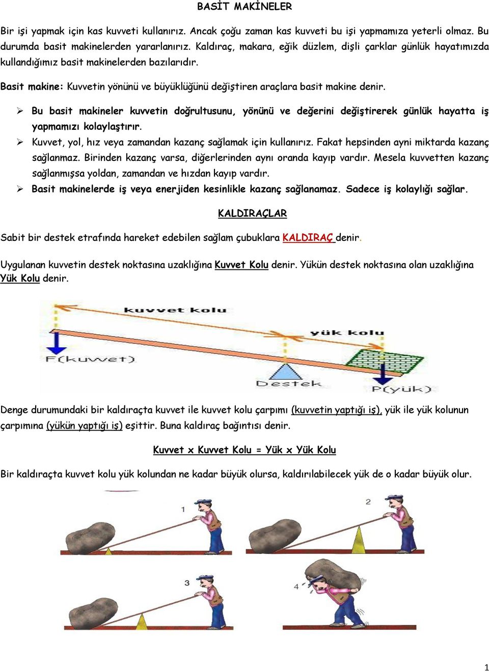 Bu basit makineler kuvvetin doğrultusunu, yönünü ve değerini değiştirerek günlük hayatta iş yapmamızı kolaylaştırır. Kuvvet, yol, hız veya zamandan kazanç sağlamak için kullanırız.