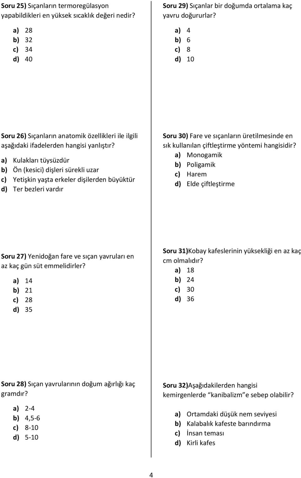 a) Kulakları tüysüzdür b) Ön (kesici) dişleri sürekli uzar c) Yetişkin yaşta erkeler dişilerden büyüktür d) Ter bezleri vardır Soru 30) Fare ve sıçanların üretilmesinde en sık kullanılan çiftleştirme