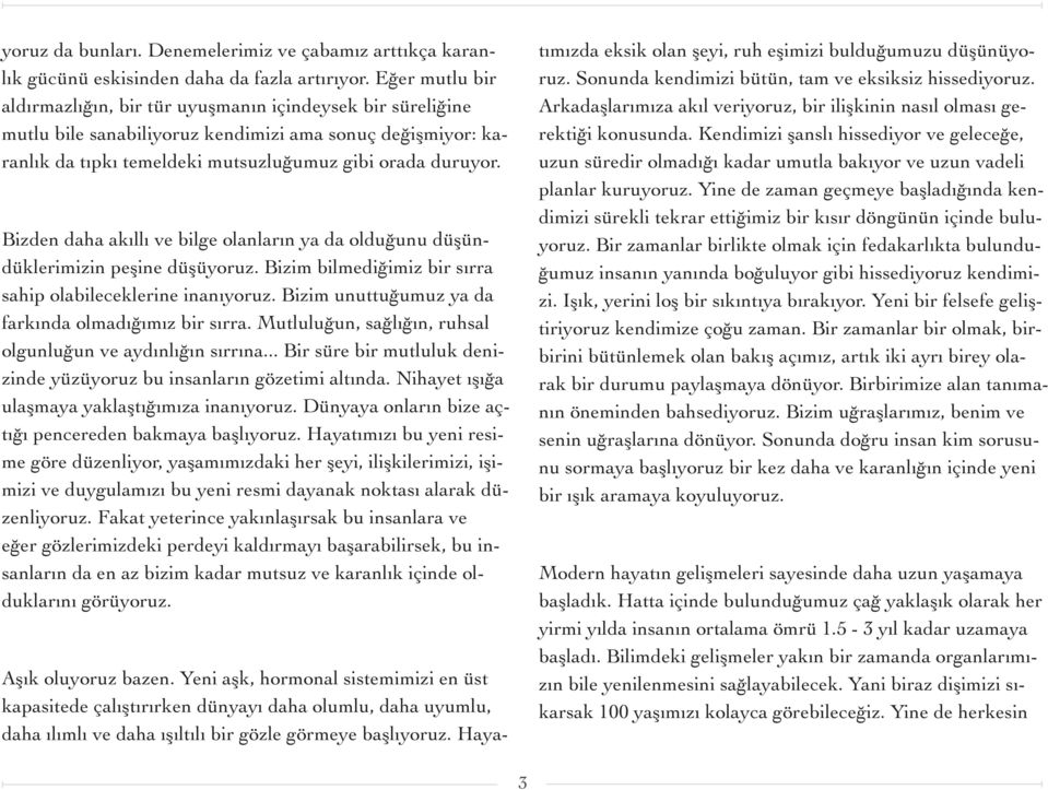 Bizden daha akıllı ve bilge olanların ya da olduğunu düşündüklerimizin peşine düşüyoruz. Bizim bilmediğimiz bir sırra sahip olabileceklerine inanıyoruz.