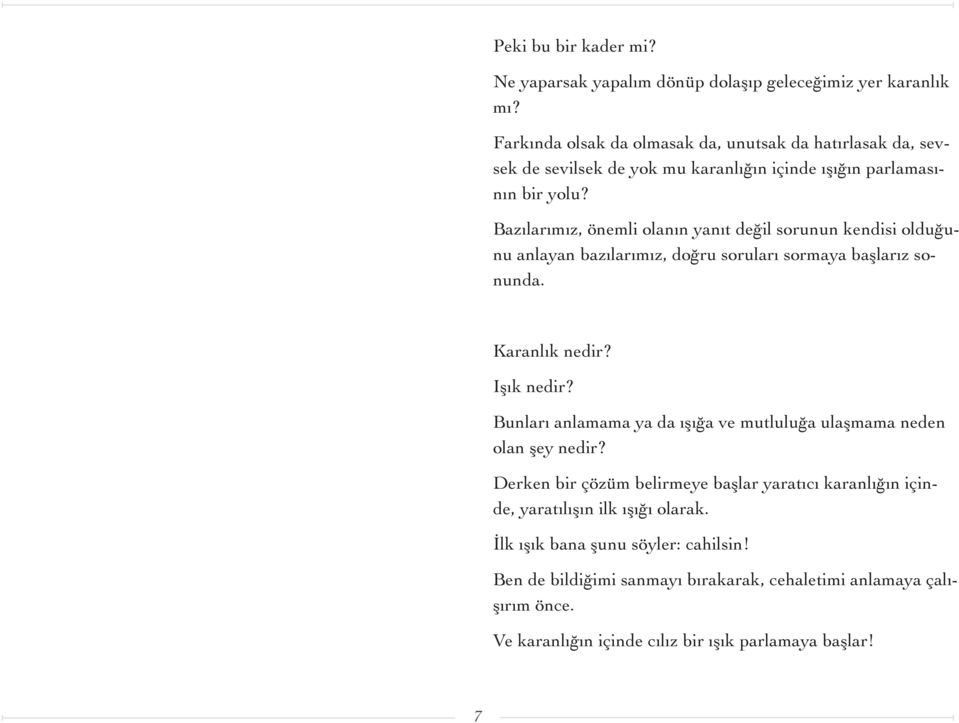 Bazılarımız, önemli olanın yanıt değil sorunun kendisi olduğunu anlayan bazılarımız, doğru soruları sormaya başlarız sonunda. Karanlık nedir? Işık nedir?