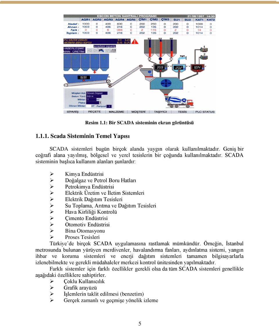 SCADA sisteminin başlıca kullanım alanları şunlardır: Kimya Endüstrisi Doğalgaz ve Petrol Boru Hatları Petrokimya Endüstrisi Elektrik Üretim ve İletim Sistemleri Elektrik Dağıtım Tesisleri Su