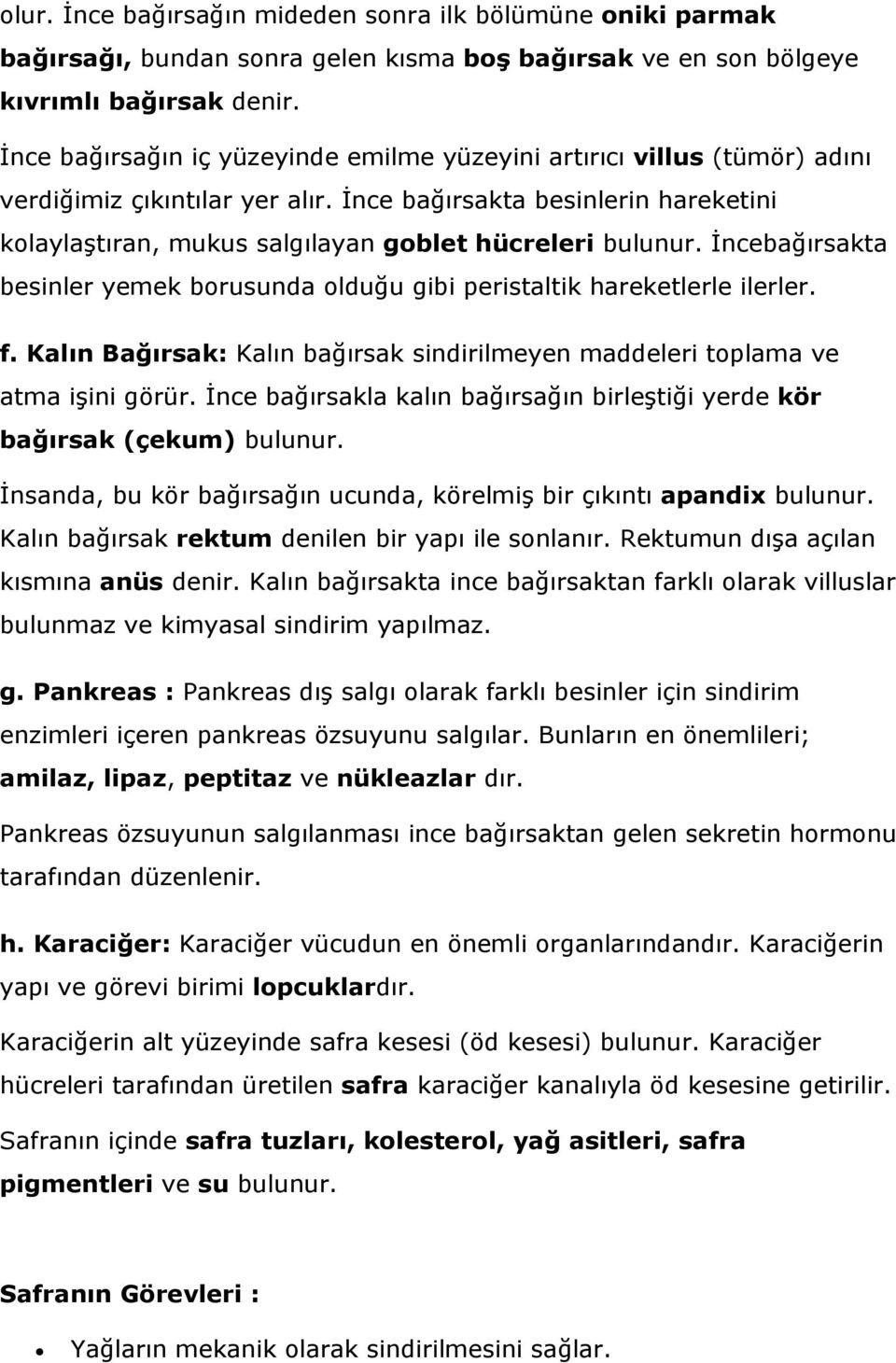 İnce bağırsakta besinlerin hareketini kolaylaştıran, mukus salgılayan goblet hücreleri bulunur. İncebağırsakta besinler yemek borusunda olduğu gibi peristaltik hareketlerle ilerler. f.