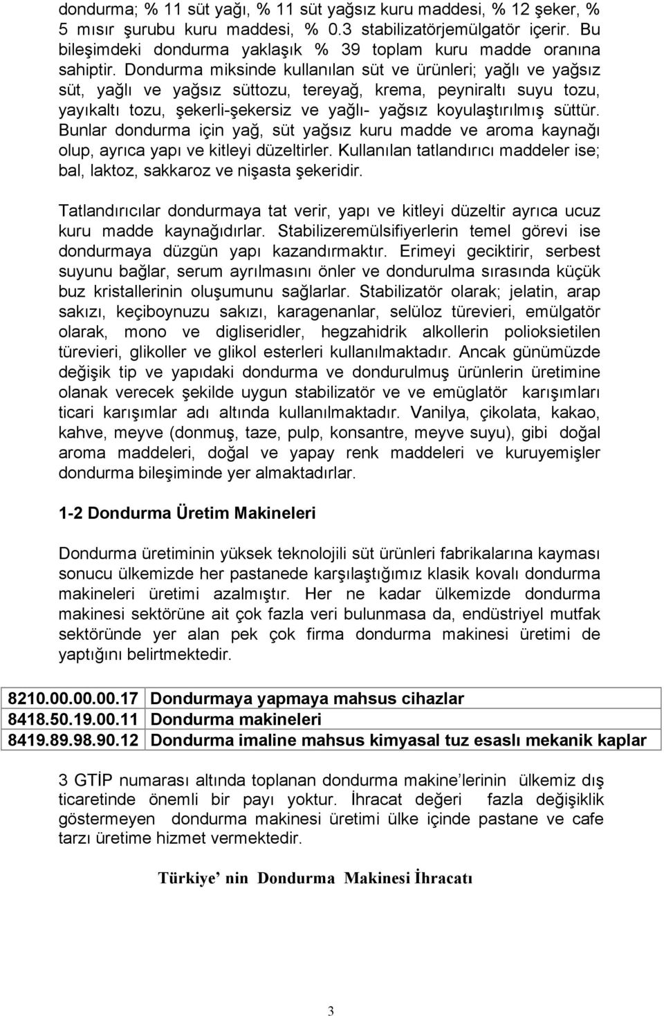 Dondurma miksinde kullanõlan süt ve ürünleri; yağlõ ve yağsõz süt, yağlõ ve yağsõz süttozu, tereyağ, krema, peyniraltõ suyu tozu, yayõkaltõ tozu, şekerli-şekersiz ve yağlõ- yağsõz koyulaştõrõlmõş