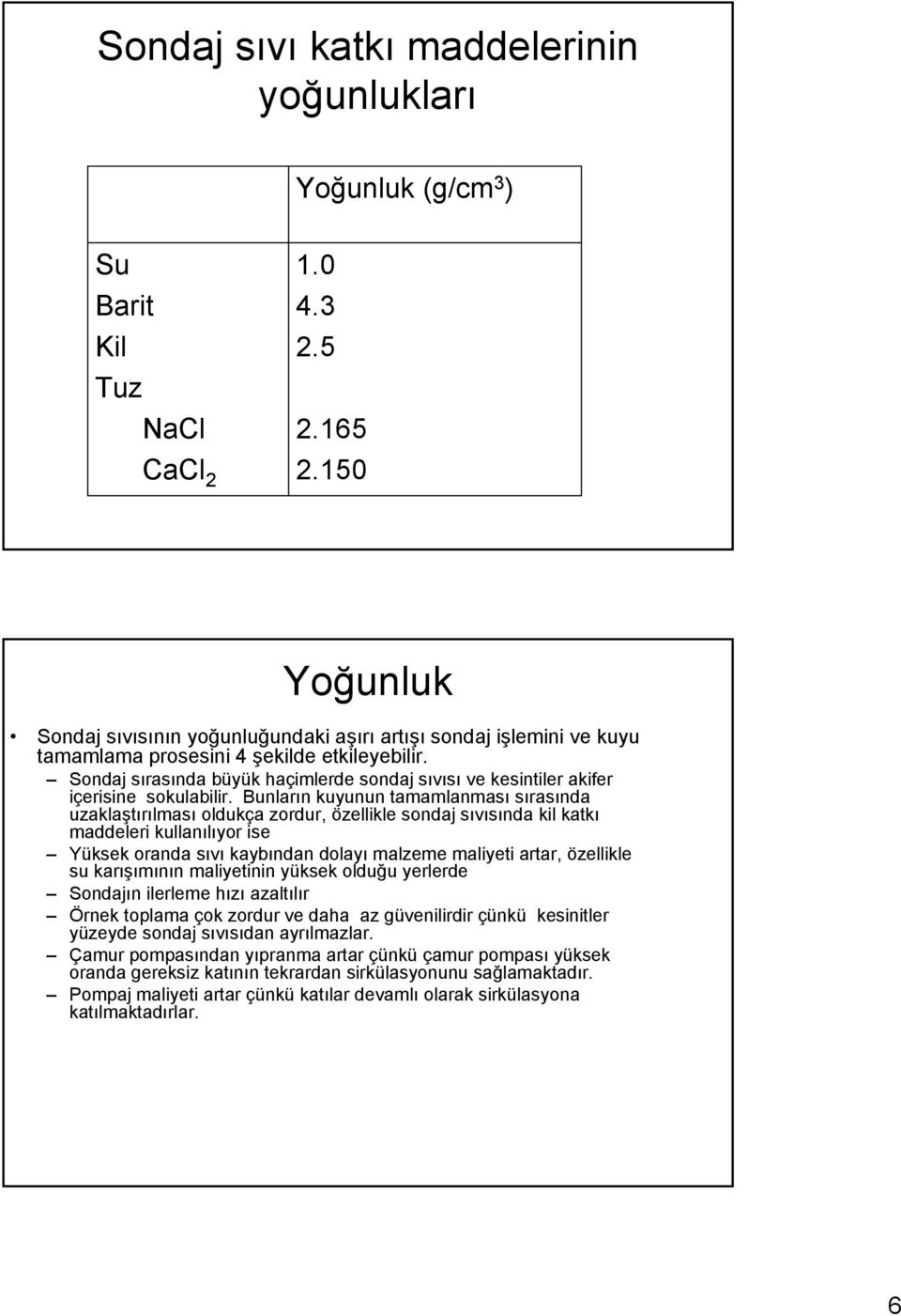 Sondaj sırasında büyük haçimlerde sondaj sıvısı ve kesintiler akifer içerisine sokulabilir.