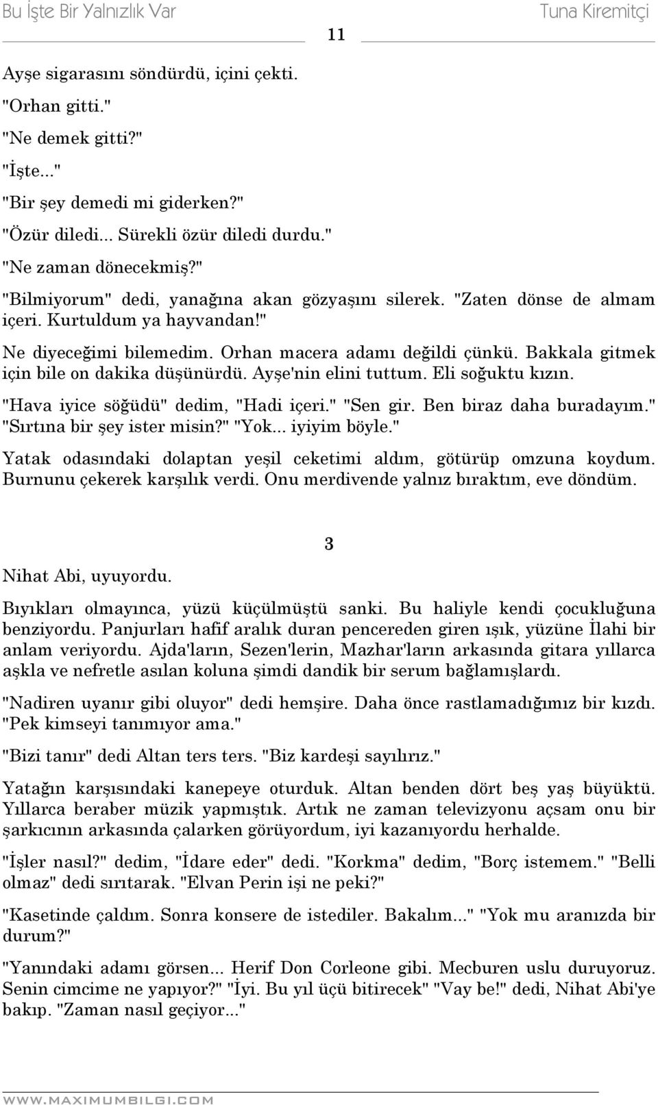 Bakkala gitmek için bile on dakika düşünürdü. Ayşe'nin elini tuttum. Eli soğuktu kızın. "Hava iyice söğüdü" dedim, "Hadi içeri." "Sen gir. Ben biraz daha buradayım." "Sırtına bir şey ister misin?