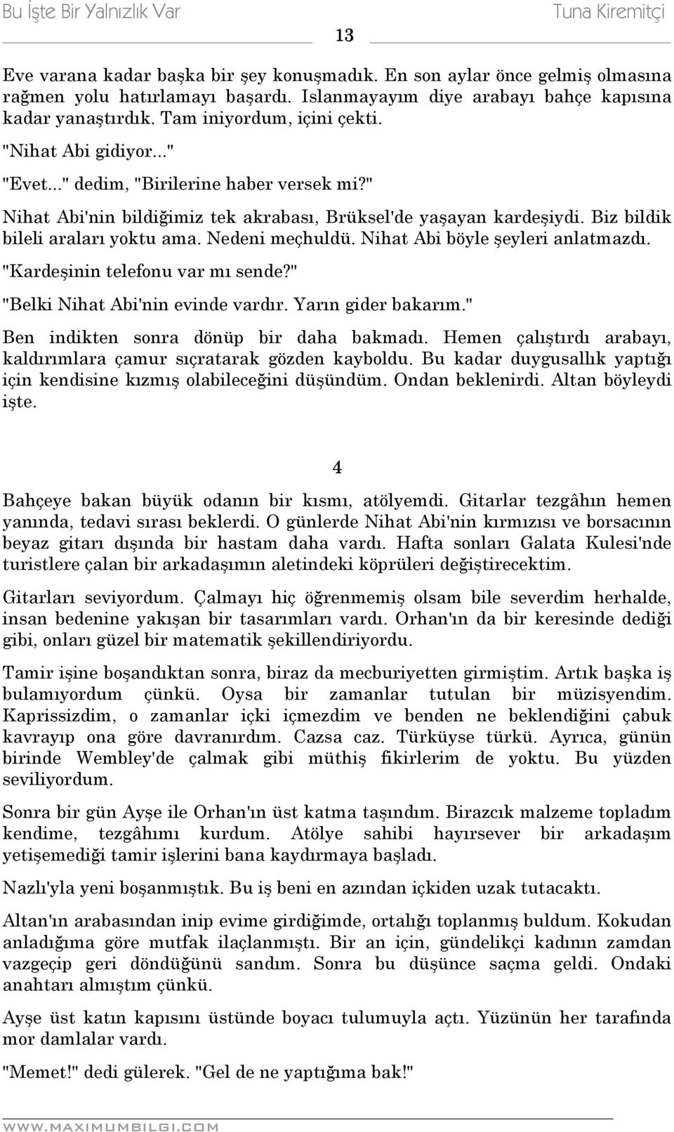 Biz bildik bileli araları yoktu ama. Nedeni meçhuldü. Nihat Abi böyle şeyleri anlatmazdı. "Kardeşinin telefonu var mı sende?" "Belki Nihat Abi'nin evinde vardır. Yarın gider bakarım.