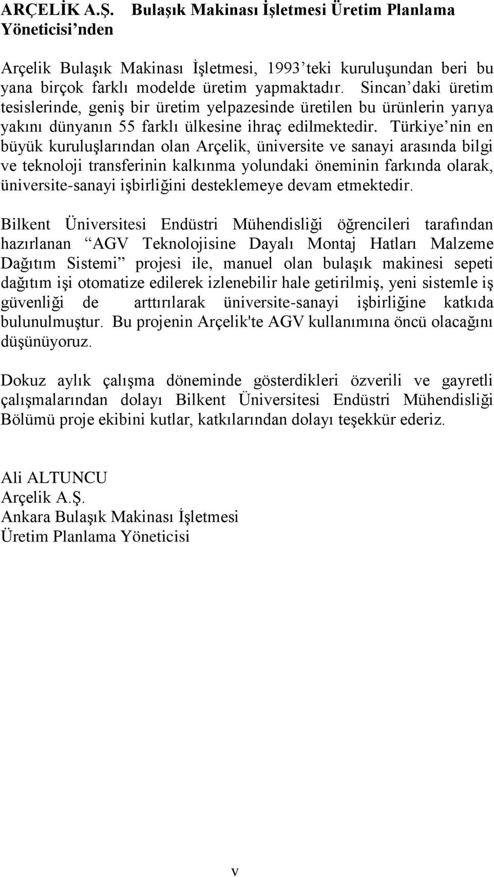 Türkiye nin en büyük kuruluşlarından olan Arçelik, üniversite ve sanayi arasında bilgi ve teknoloji transferinin kalkınma yolundaki öneminin farkında olarak, üniversite-sanayi işbirliğini