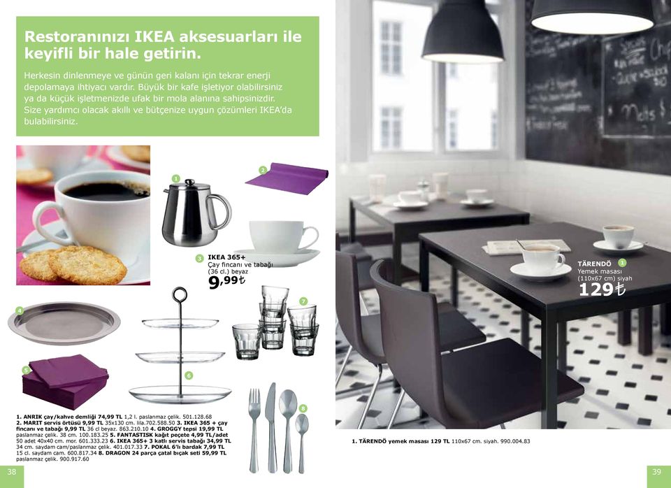 IKEA 65+ Çay fincanı ve tabağı (6 cl.) beyaz 9,99 7 TÄRENDÖ Yemek masası (0x67 cm) siyah 9 5 6. ANRIK çay/kahve demliği 7,99 TL, l. paslanmaz çelik. 50.8.68. MARIT servis örtüsü 9,99 TL 5x0 cm. lila.