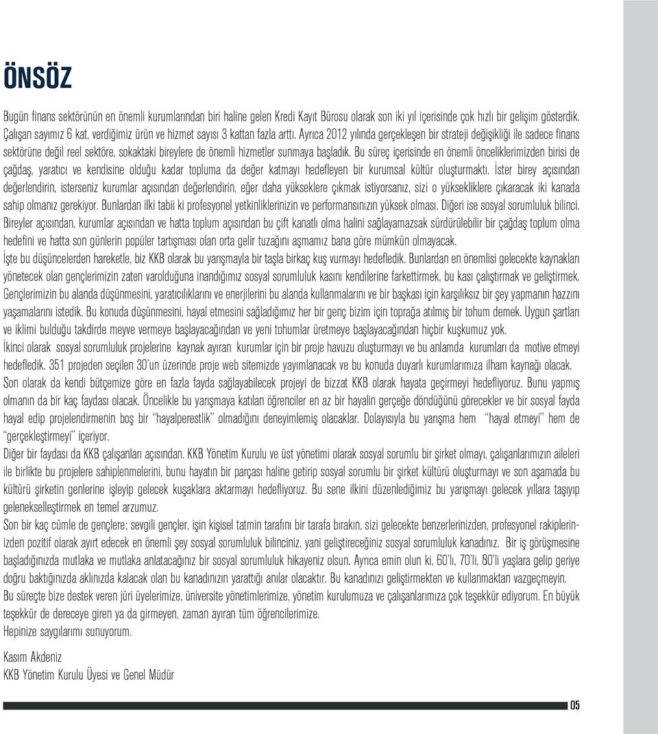 Ayrıca 2012 yılında gerçekleşen bir strateji değişikliği ile sadece finans sektörüne değil reel sektöre, sokaktaki bireylere de önemli hizmetler sunmaya başladık.