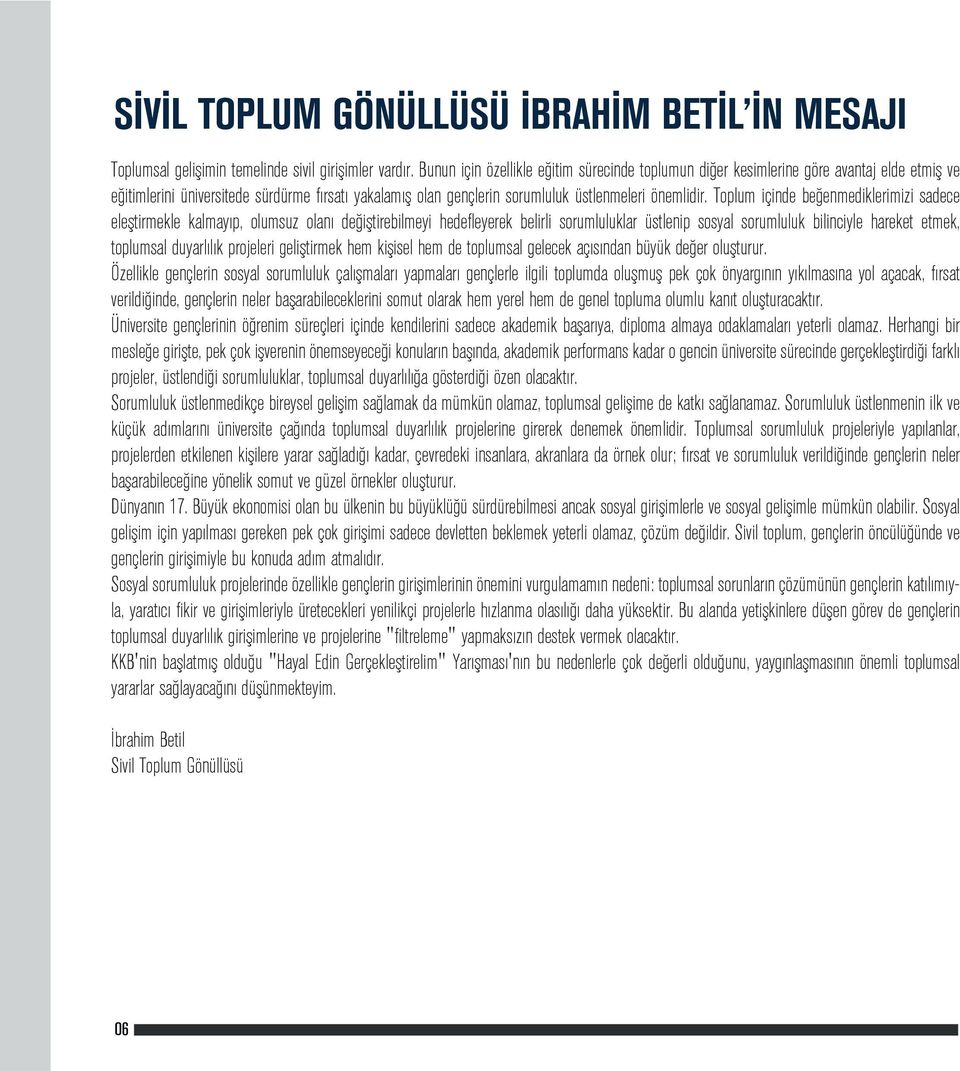 Toplum içinde beğenmediklerimizi sadece eleştirmekle kalmayıp, olumsuz olanı değiştirebilmeyi hedefleyerek belirli sorumluluklar üstlenip sosyal sorumluluk bilinciyle hareket etmek, toplumsal